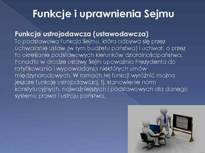 Funkcje i uprawnienia Sejmu Funkcja ustrojodawcza (ustawodawcza) To podstawowa funkcja Sejmu, która odbywa się