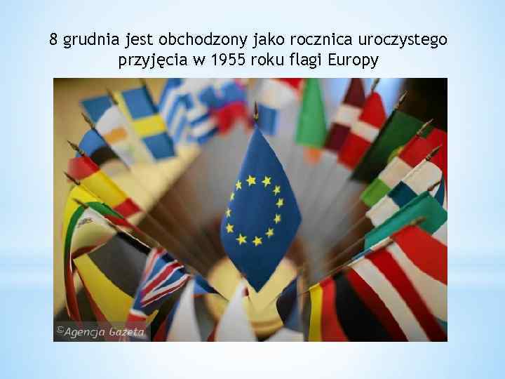 8 grudnia jest obchodzony jako rocznica uroczystego przyjęcia w 1955 roku flagi Europy 