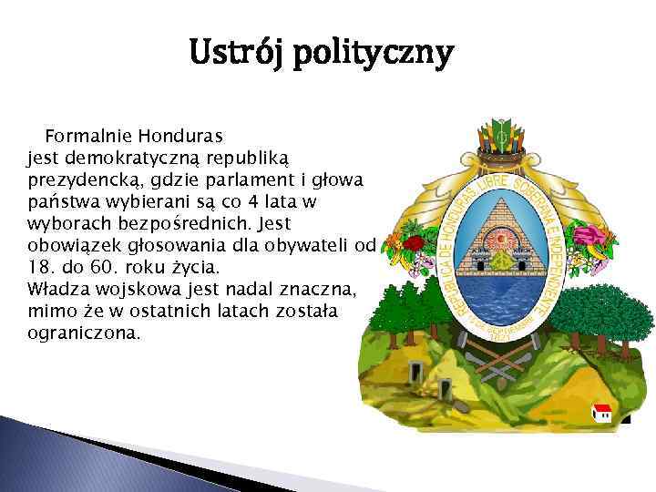 Ustrój polityczny Formalnie Honduras jest demokratyczną republiką prezydencką, gdzie parlament i głowa państwa wybierani