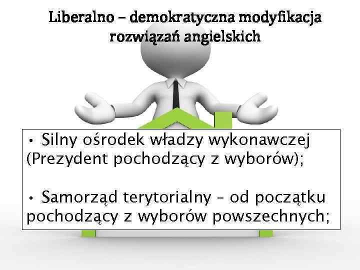 Liberalno – demokratyczna modyfikacja rozwiązań angielskich • Silny ośrodek władzy wykonawczej (Prezydent pochodzący z