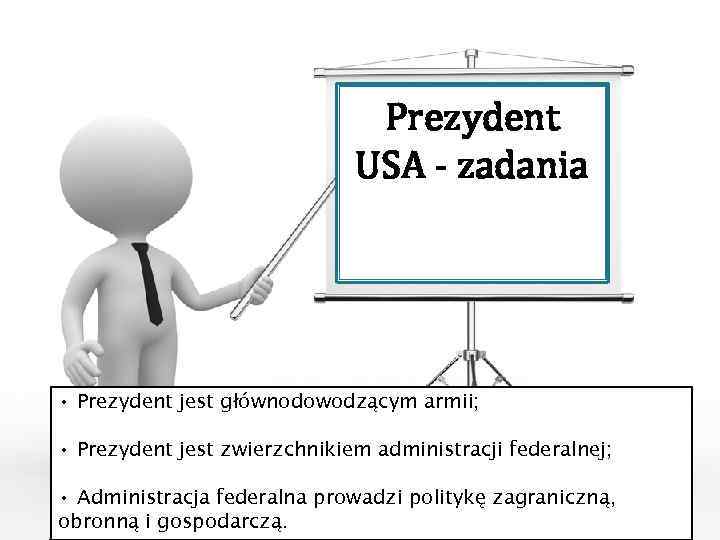 Prezydent USA - zadania • Prezydent jest głównodowodzącym armii; • Prezydent jest zwierzchnikiem administracji