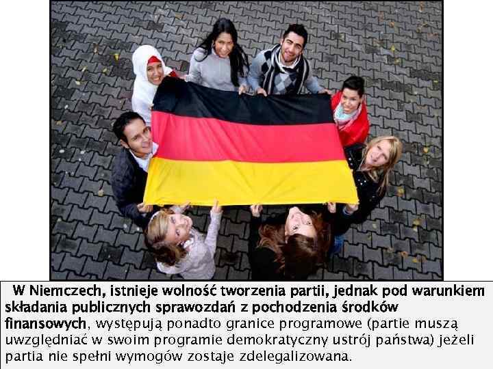 W Niemczech, istnieje wolność tworzenia partii, jednak pod warunkiem składania publicznych sprawozdań z pochodzenia