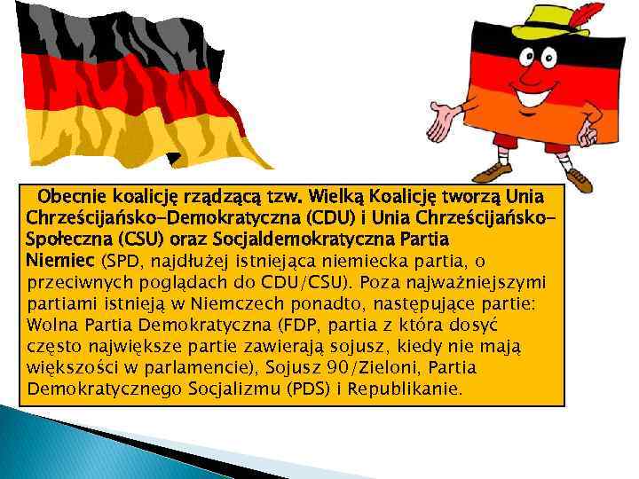 Obecnie koalicję rządzącą tzw. Wielką Koalicję tworzą Unia Chrześcijańsko-Demokratyczna (CDU) i Unia Chrześcijańsko. Społeczna