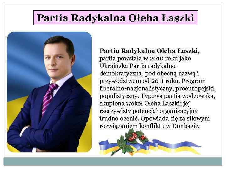 Partia Radykalna Ołeha Łaszki, partia powstała w 2010 roku jako Ukraińska Partia radykalnodemokratyczna, pod