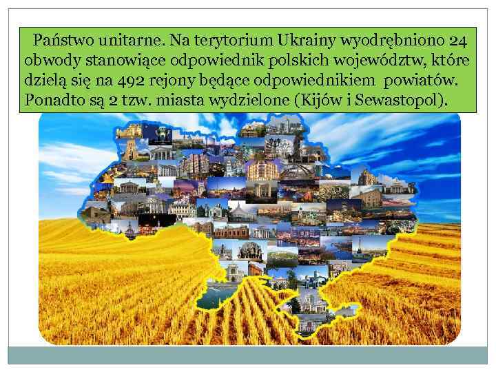  Państwo unitarne. Na terytorium Ukrainy wyodrębniono 24 obwody stanowiące odpowiednik polskich województw, które