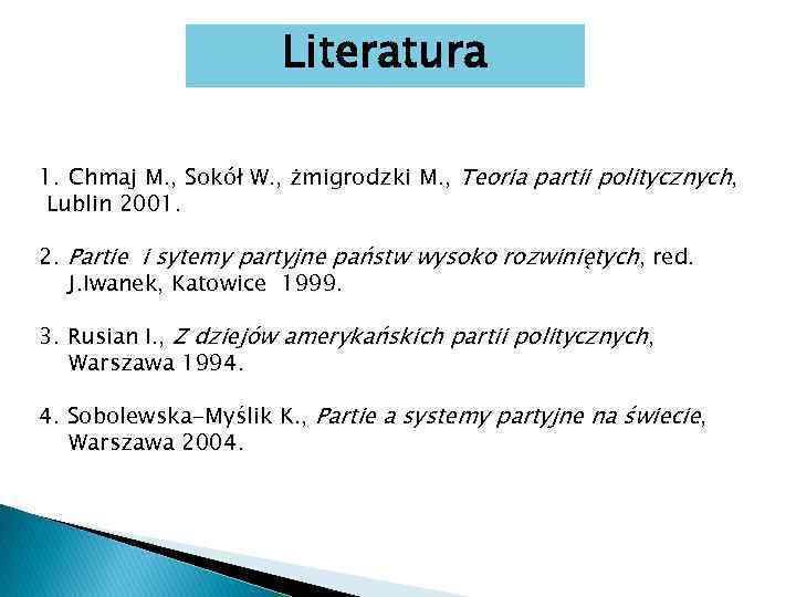 Literatura 1. Chmaj M. , Sokół W. , żmigrodzki M. , Teoria partii politycznych,