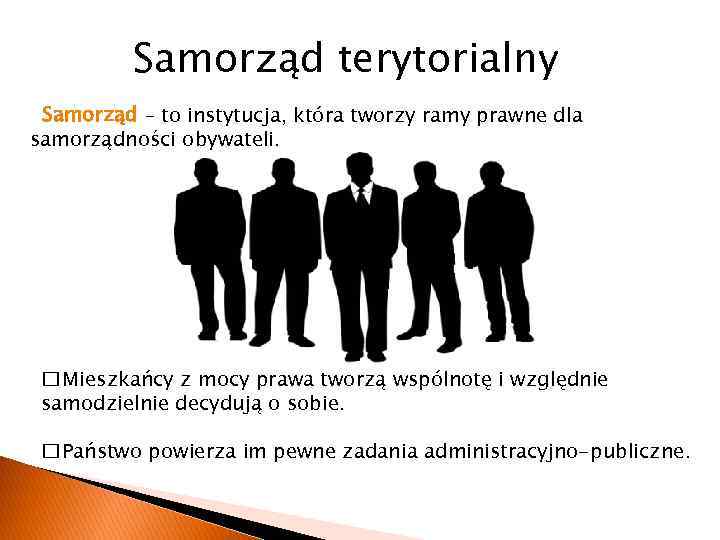 Samorząd terytorialny Samorząd – to instytucja, która tworzy ramy prawne dla samorządności obywateli. Mieszkańcy