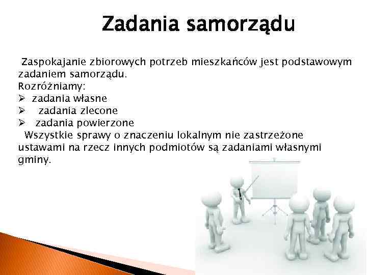 Zadania samorządu Zaspokajanie zbiorowych potrzeb mieszkańców jest podstawowym zadaniem samorządu. Rozróżniamy: Ø zadania własne