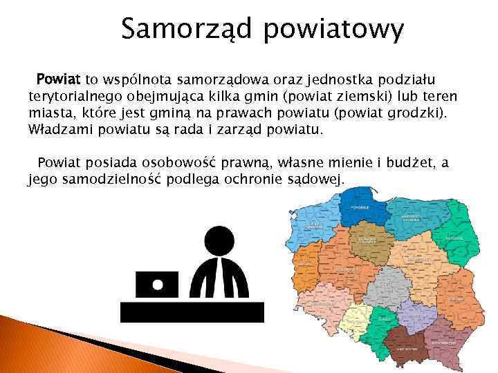 Samorząd powiatowy Powiat to wspólnota samorządowa oraz jednostka podziału terytorialnego obejmująca kilka gmin (powiat