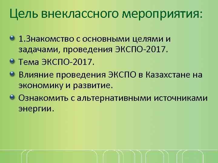 Цель внеклассного мероприятия: 1. Знакомство с основными целями и задачами, проведения ЭКСПО-2017. Тема ЭКСПО-2017.