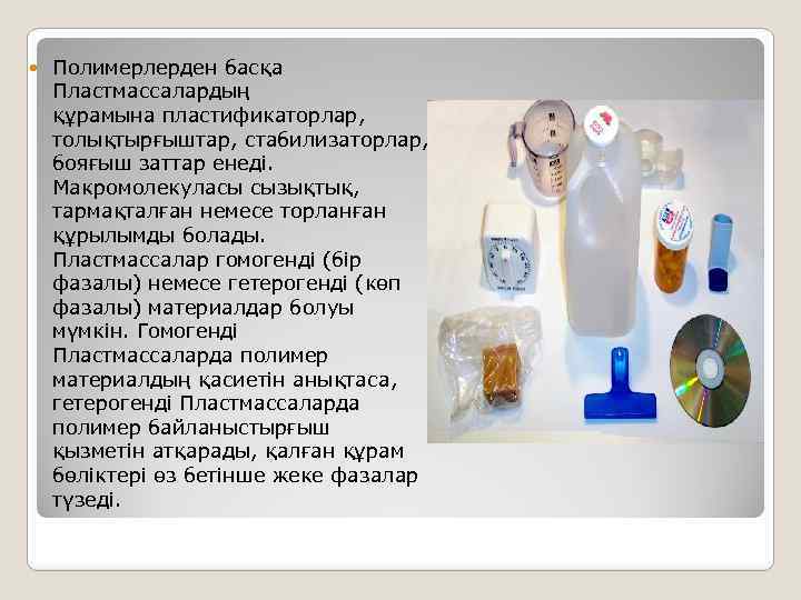  Полимерлерден басқа Пластмассалардың құрамына пластификаторлар, толықтырғыштар, стабилизаторлар, бояғыш заттар енеді. Макромолекуласы сызықтық, тармақталған
