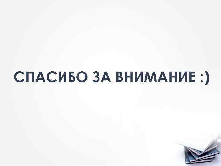 СПАСИБО ЗА ВНИМАНИЕ : ) 