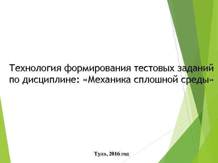 Технология формирования тестовых заданий по дисциплине: «Механика сплошной среды» Тула, 2016 год 