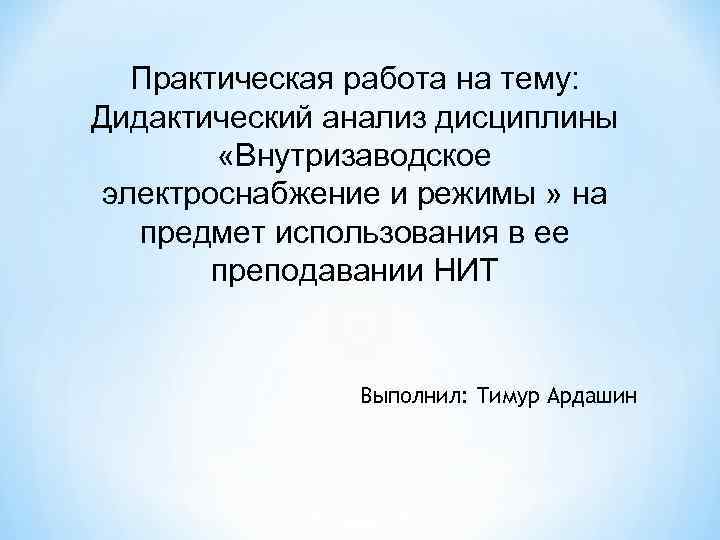 Практическая работа на тему: Дидактический анализ дисциплины «Внутризаводское электроснабжение и режимы » на предмет