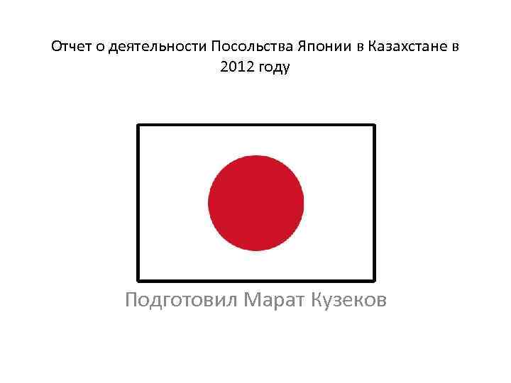 Отчет о деятельности Посольства Японии в Казахстане в 2012 году П Подготовил Марат Кузеков