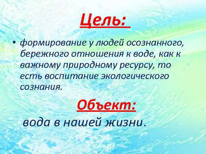 Цель: • формирование у людей осознанного, бережного отношения к воде, как к важному природному