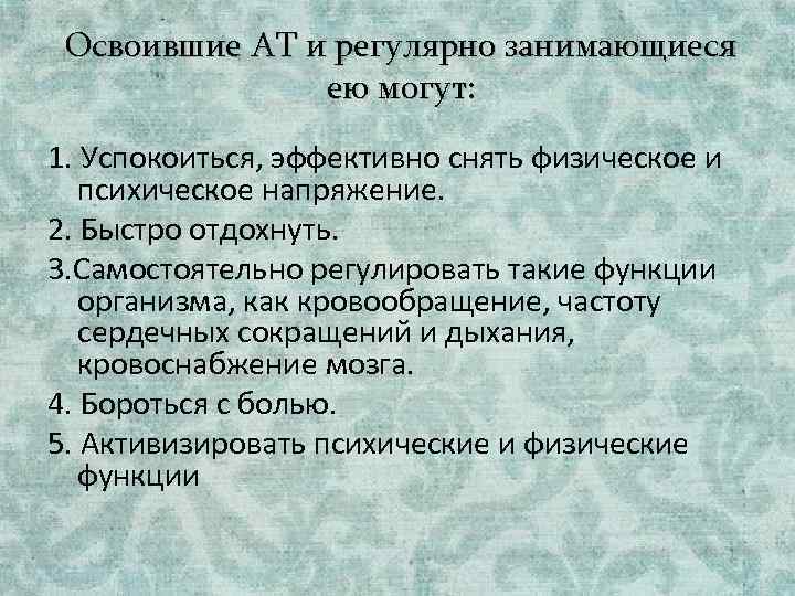Освоившие АТ и регулярно занимающиеся ею могут: 1. Успокоиться, эффективно снять физическое и психическое