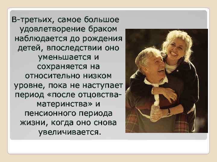 В-третьих, самое большое удовлетворение браком наблюдается до рождения детей, впоследствии оно уменьшается и сохраняется