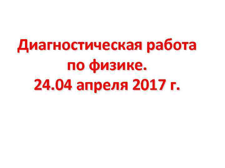 Диагностическая работа по физике. 24. 04 апреля 2017 г. 