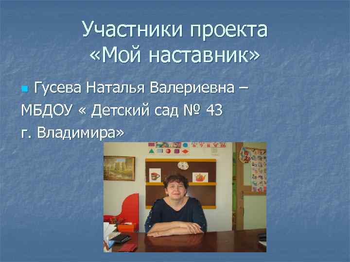 Участники проекта «Мой наставник» Гусева Наталья Валериевна – МБДОУ « Детский сад № 43