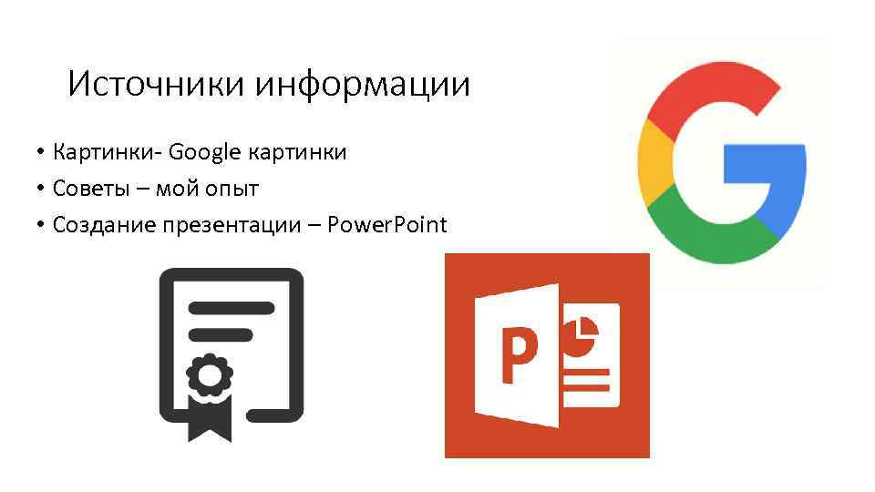 Источники информации • Картинки- Google картинки • Советы – мой опыт • Создание презентации