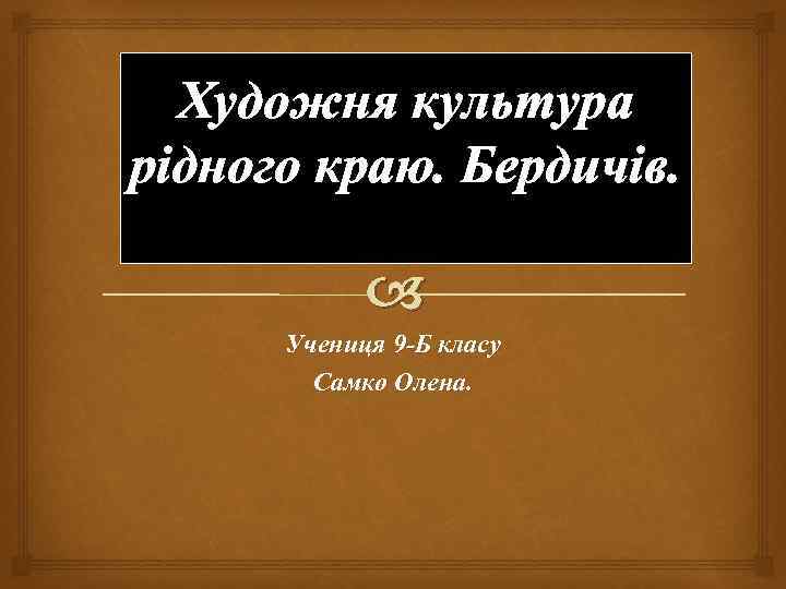 Художня культура рідного краю. Бердичів. Учениця 9 -Б класу Самко Олена. 