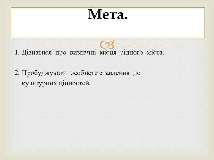 Мета. рідного міста. 1. Дізнатися про визначні місця 2. Пробуджувати особисте ставлення до культурних