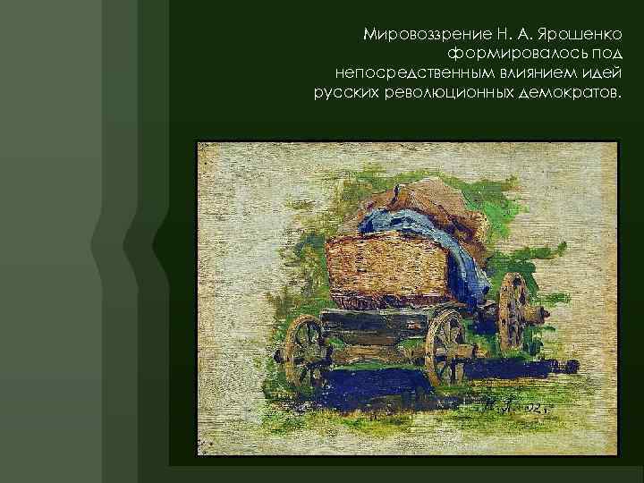 Мировоззрение Н. А. Ярошенко формировалось под непосредственным влиянием идей русских революционных демократов. 