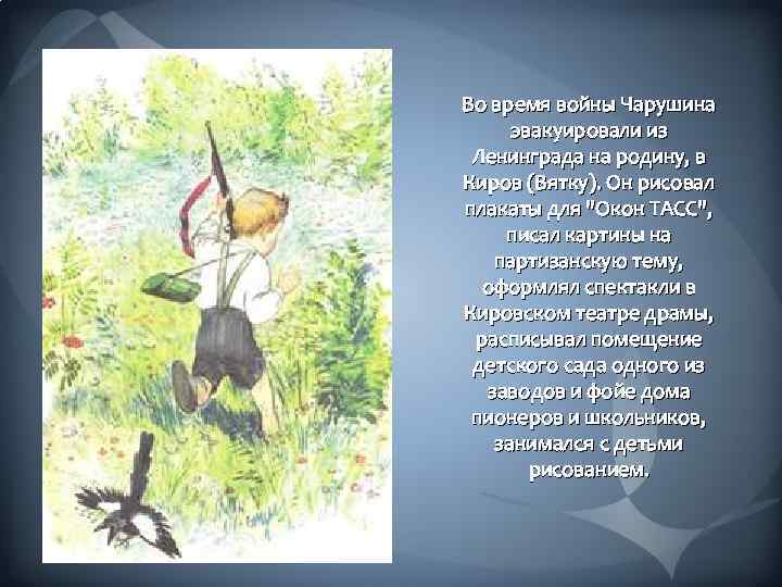 Во время войны Чарушина эвакуировали из Ленинграда на родину, в Киров (Вятку). Он рисовал