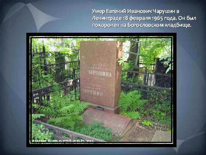 Умер Евгений Иванович Чарушин в Ленинграде 18 февраля 1965 года. Он был похоронен на