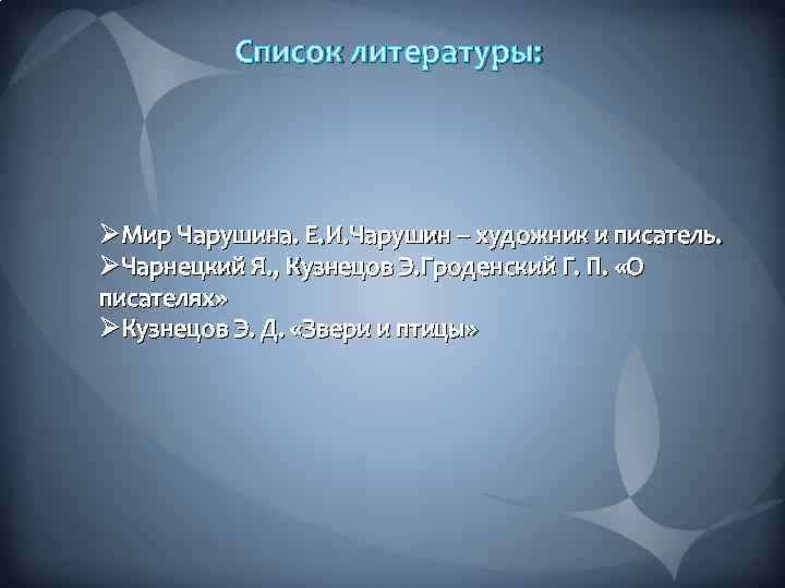 Список литературы: ØМир Чарушина. Е. И. Чарушин – художник и писатель. ØЧарнецкий Я. ,