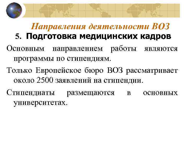 Направления деятельности ВОЗ 5. Подготовка медицинских кадров Основным направлением работы являются программы по стипендиям.
