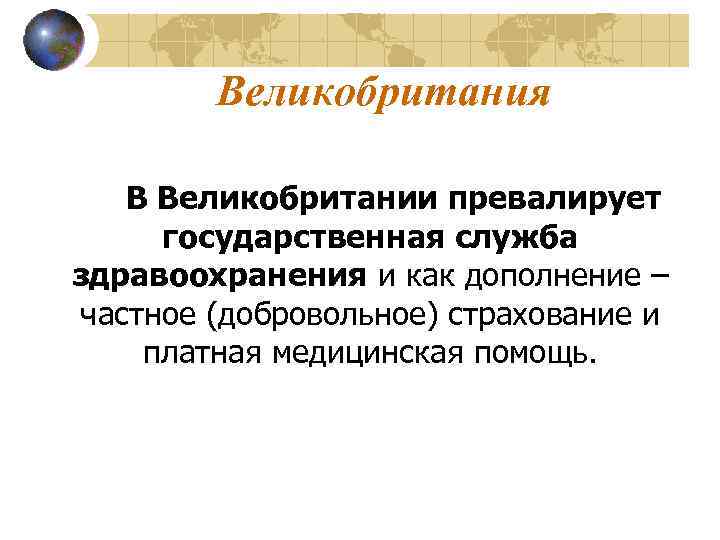 Великобритания В Великобритании превалирует государственная служба здравоохранения и как дополнение – частное (добровольное) страхование