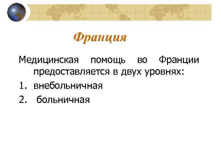 Франция Медицинская помощь во Франции предоставляется в двух уровнях: 1. внебольничная 2. больничная 
