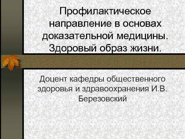 Профилактическое направление в основах доказательной медицины. Здоровый образ жизни. Доцент кафедры общественного здоровья и