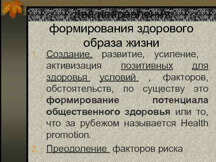 Два направления формирования здорового образа жизни 1. Создание, развитие, усиление, активизация позитивных для здоровья