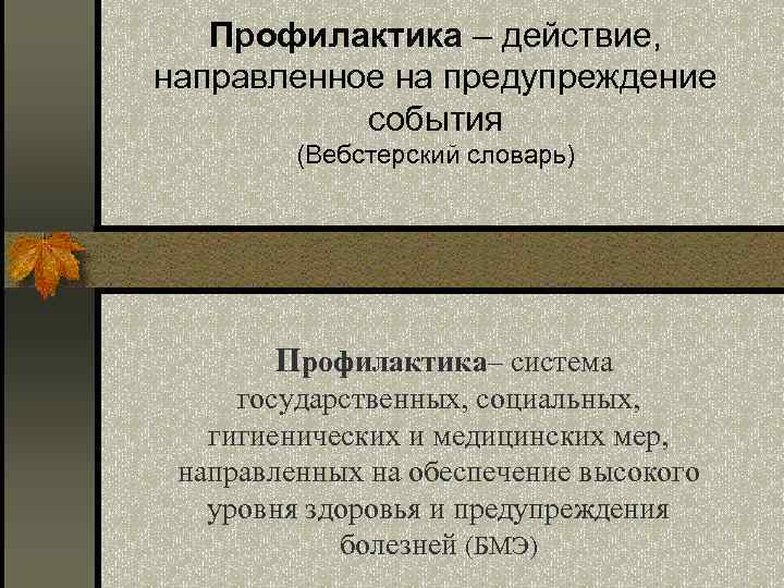 Профилактика – действие, направленное на предупреждение события (Вебстерский словарь) Профилактика– система государственных, социальных, гигиенических