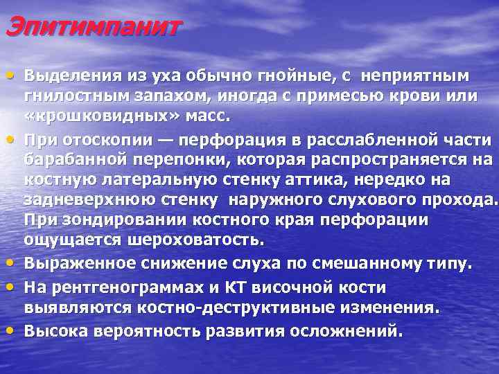 Эпитимпанит • Выделения из уха обычно гнойные, с неприятным • • гнилостным запахом, иногда