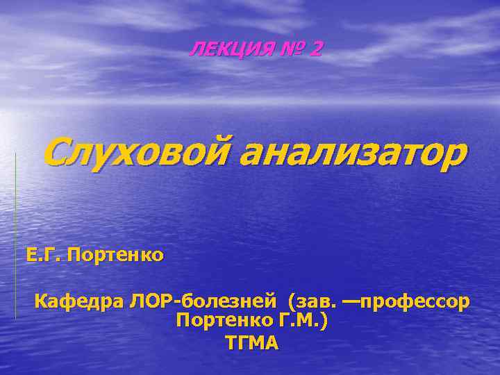 ЛЕКЦИЯ № 2 Слуховой анализатор Е. Г. Портенко Кафедра ЛОР-болезней (зав. —профессор Портенко Г.