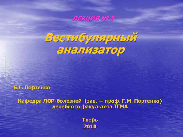 ЛЕКЦИЯ № 3 Вестибулярный анализатор Е. Г. Портенко Кафедра ЛОР-болезней (зав. — проф. Г.