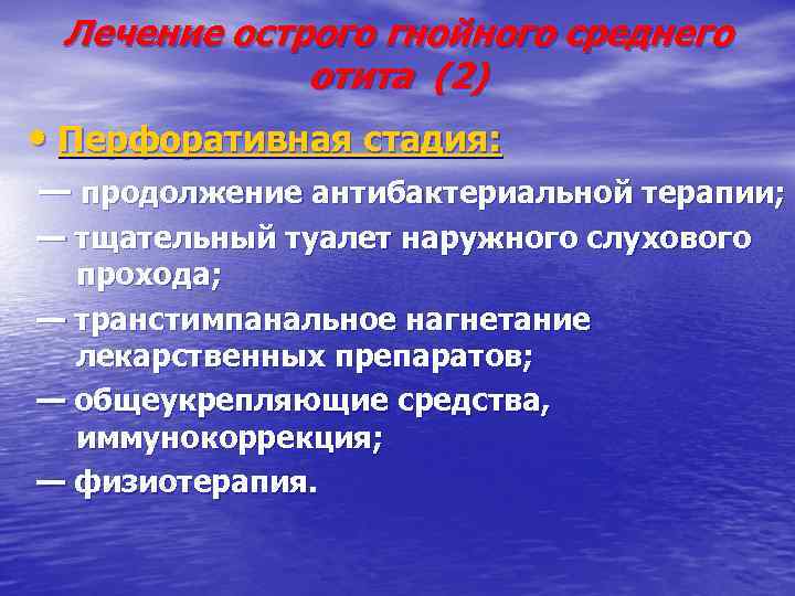 Лечение острого гнойного среднего отита (2) • Перфоративная стадия: — продолжение антибактериальной терапии; —