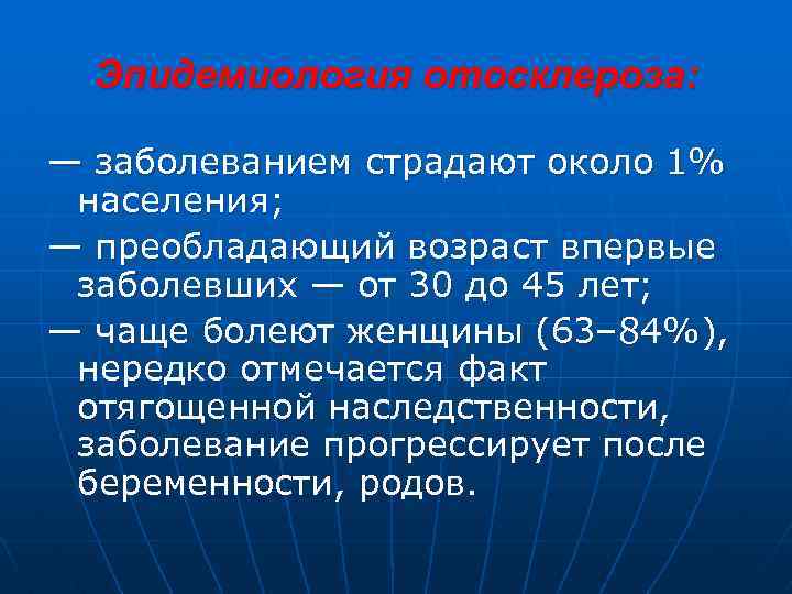 Эпидемиология отосклероза: — заболеванием страдают около 1% населения; — преобладающий возраст впервые заболевших —