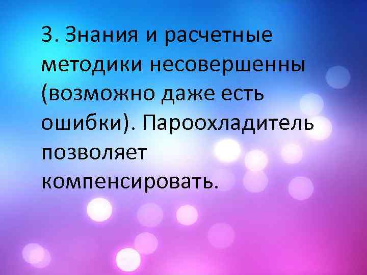 3. Знания и расчетные методики несовершенны (возможно даже есть ошибки). Пароохладитель позволяет компенсировать. 