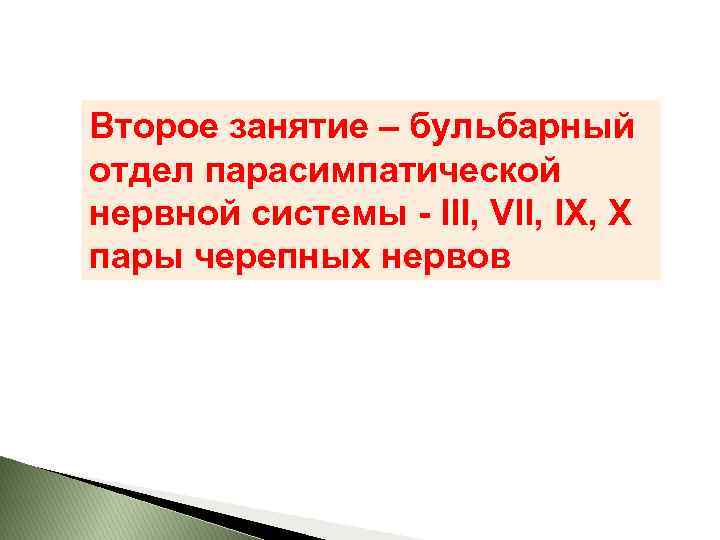 Второе занятие – бульбарный отдел парасимпатической нервной системы - III, VII, IX, X пары