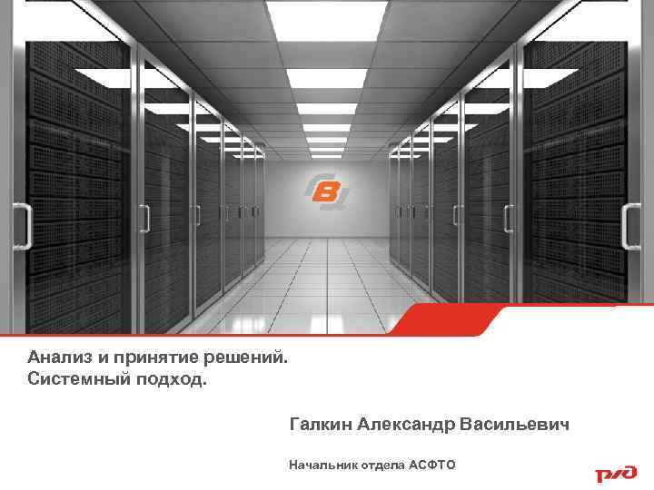 Анализ и принятие решений. Системный подход. Галкин Александр Васильевич Начальник отдела АСФТО 