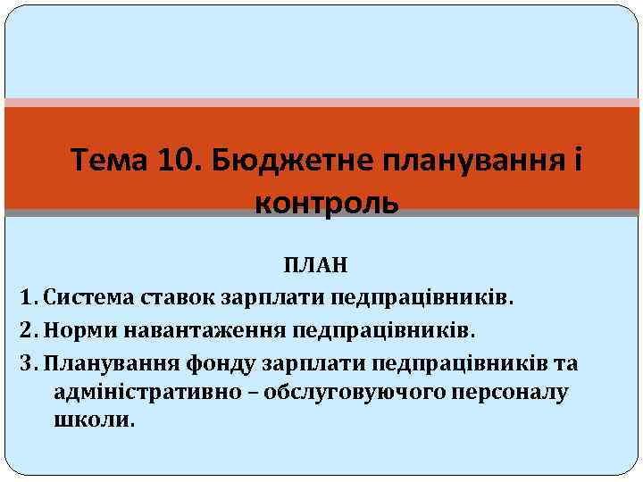 Тема 10. Бюджетне планування і контроль ПЛАН 1. Система ставок зарплати педпрацівників. 2. Норми