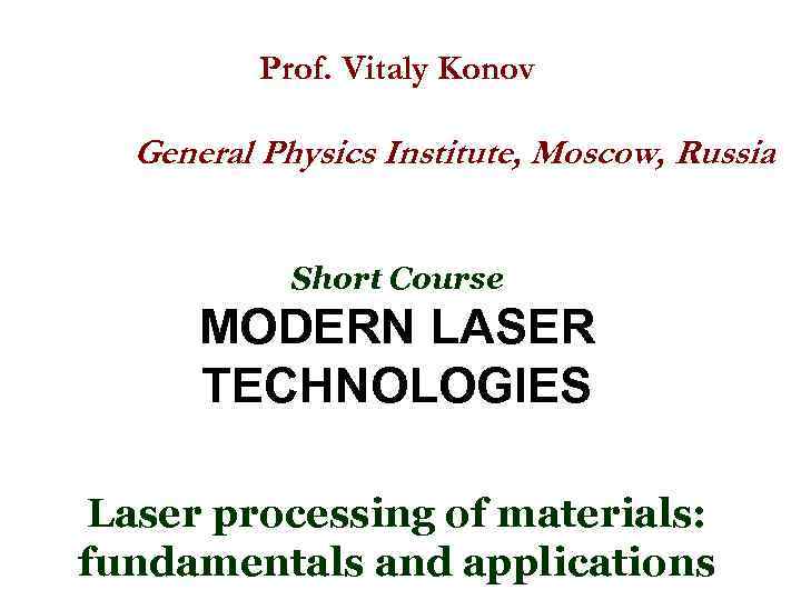 Prof. Vitaly Konov General Physics Institute, Moscow, Russia Short Course MODERN LASER TECHNOLOGIES Laser