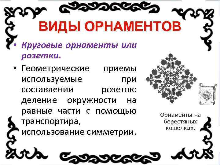 ВИДЫ ОРНАМЕНТОВ • Круговые орнаменты или розетки. • Геометрические приемы используемые при составлении розеток:
