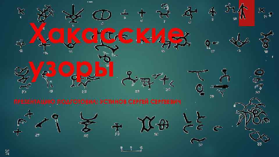 Хакасские узоры ПРЕЗЕНТАЦИЮ ПОДГОТОВИЛ: УСТИНОВ СЕРГЕЙ СЕРГЕЕВИЧ 