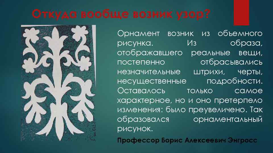 Откуда вообще возник узор? Орнамент возник из объемного рисунка. Из образа, отображавшего реальные вещи,